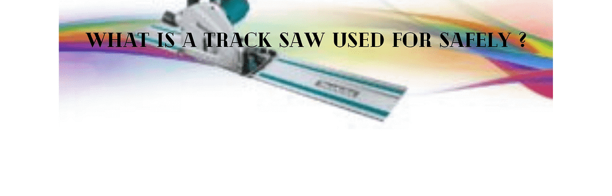 What Is A Track Saw Used For Safely [Step-By-Step] – Saws Verdict